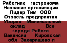 Работник   гастронома › Название организации ­ Лидер Тим, ООО › Отрасль предприятия ­ Уборка › Минимальный оклад ­ 29 700 - Все города Работа » Вакансии   . Кировская обл.,Захарищево п.